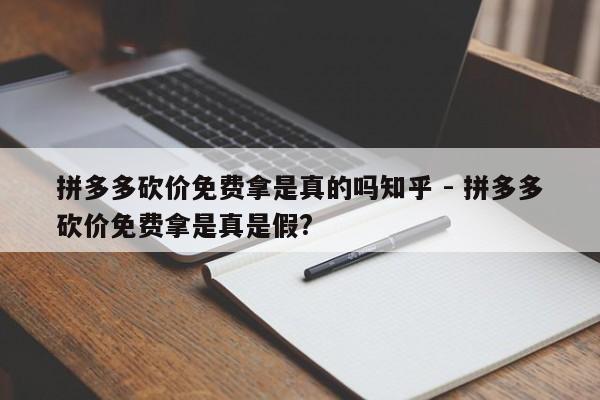 拼多多砍价免费拿是真的吗知乎 - 拼多多砍价免费拿是真是假?-第1张图片-拼多多助力