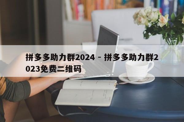 拼多多助力群2024 - 拼多多助力群2023免费二维码-第1张图片-拼多多助力