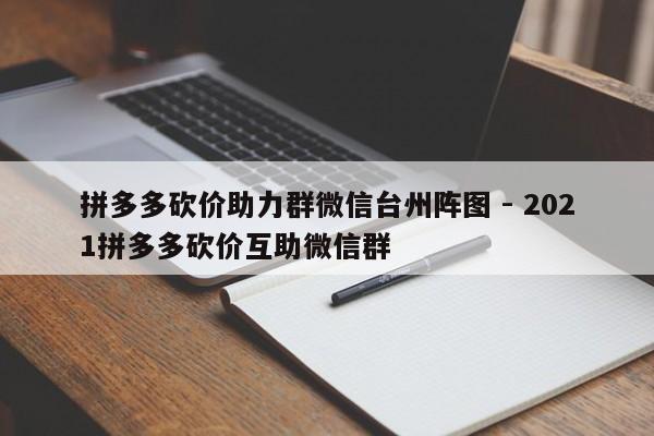 拼多多砍价助力群微信台州阵图 - 2021拼多多砍价互助微信群-第1张图片-拼多多助力