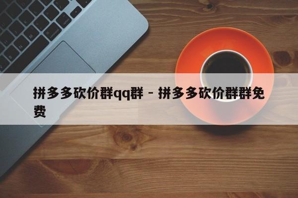 拼多多砍价群qq群 - 拼多多砍价群群免费-第1张图片-拼多多助力