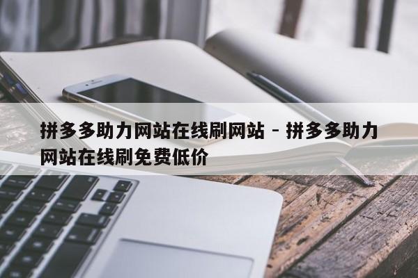 拼多多助力网站在线刷网站 - 拼多多助力网站在线刷免费低价-第1张图片-拼多多助力
