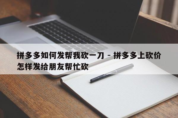 拼多多如何发帮我砍一刀 - 拼多多上砍价怎样发给朋友帮忙砍-第1张图片-拼多多助力