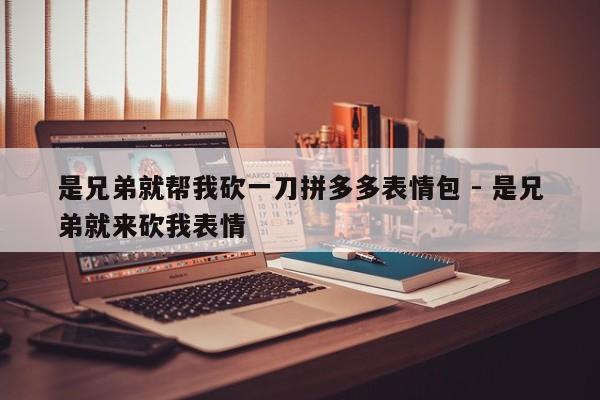 是兄弟就帮我砍一刀拼多多表情包 - 是兄弟就来砍我表情-第1张图片-拼多多助力