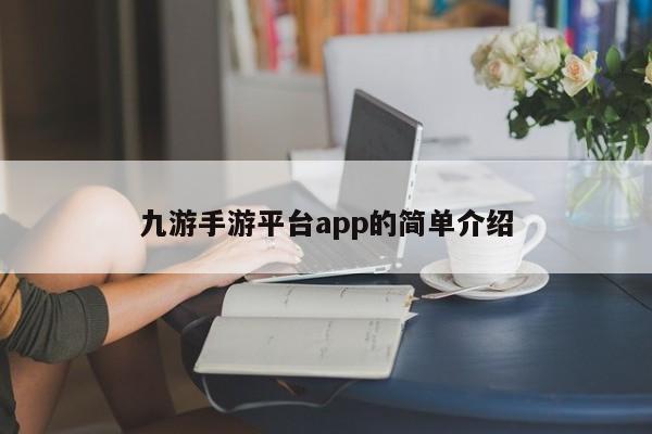 九游手游平台app的简单介绍-第1张图片-拼多多助力