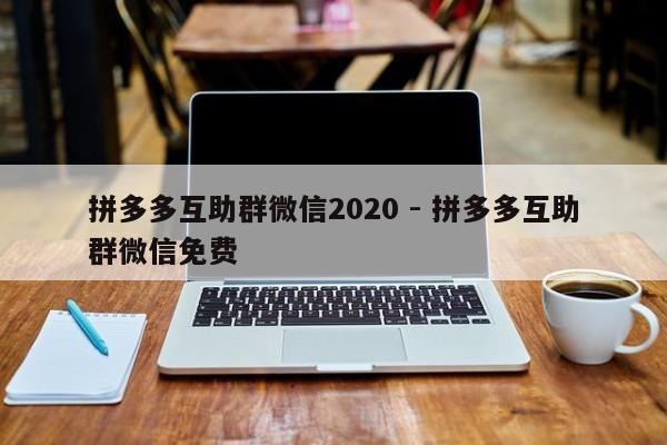 拼多多互助群微信2020 - 拼多多互助群微信免费-第1张图片-拼多多助力