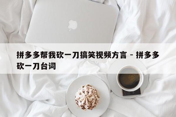 拼多多帮我砍一刀搞笑视频方言 - 拼多多砍一刀台词-第1张图片-拼多多助力