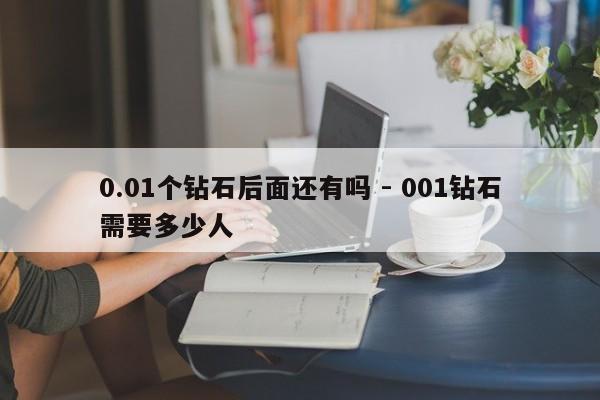 0.01个钻石后面还有吗 - 001钻石需要多少人-第1张图片-拼多多助力