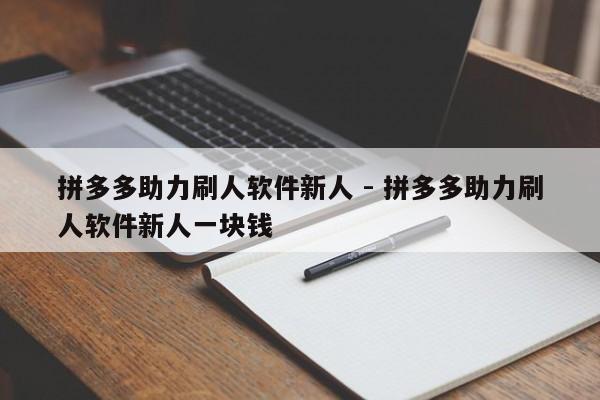 拼多多助力刷人软件新人 - 拼多多助力刷人软件新人一块钱-第1张图片-拼多多助力