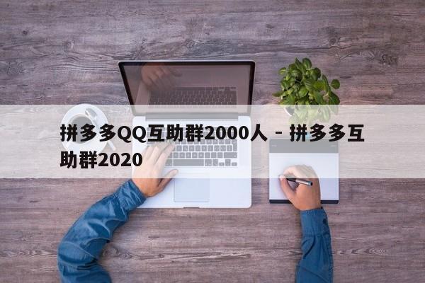 拼多多QQ互助群2000人 - 拼多多互助群2020-第1张图片-拼多多助力