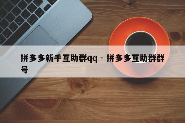拼多多新手互助群qq - 拼多多互助群群号-第1张图片-拼多多助力