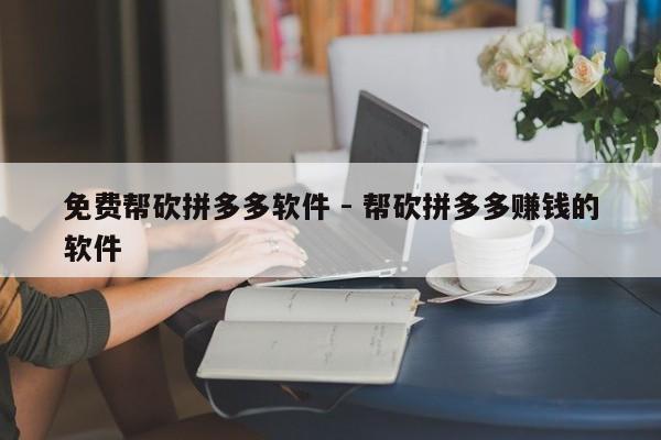 免费帮砍拼多多软件 - 帮砍拼多多赚钱的软件-第1张图片-拼多多助力