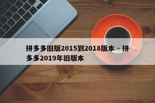 拼多多旧版2015到2018版本 - 拼多多2019年旧版本-第1张图片-拼多多助力