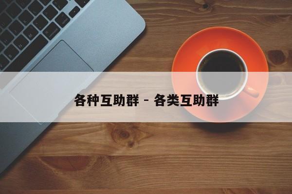 各种互助群 - 各类互助群-第1张图片-拼多多助力