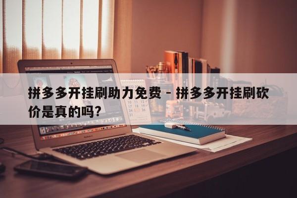 拼多多开挂刷助力免费 - 拼多多开挂刷砍价是真的吗?-第1张图片-拼多多助力