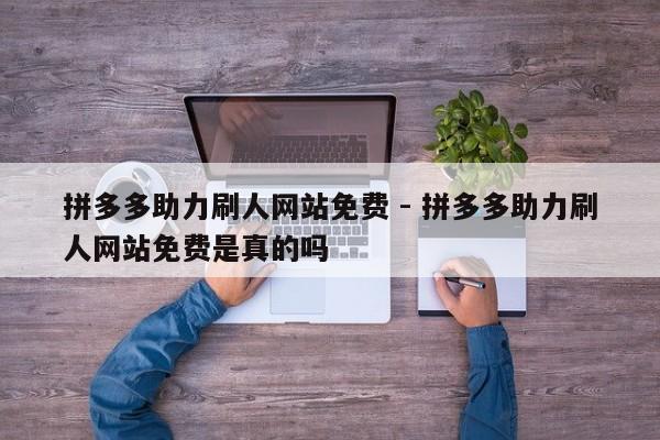拼多多助力刷人网站免费 - 拼多多助力刷人网站免费是真的吗-第1张图片-拼多多助力