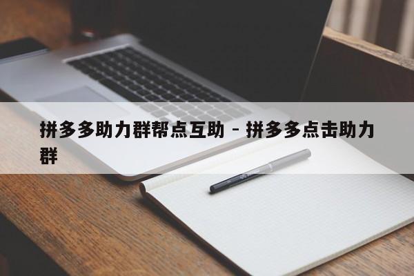 拼多多助力群帮点互助 - 拼多多点击助力群-第1张图片-拼多多助力
