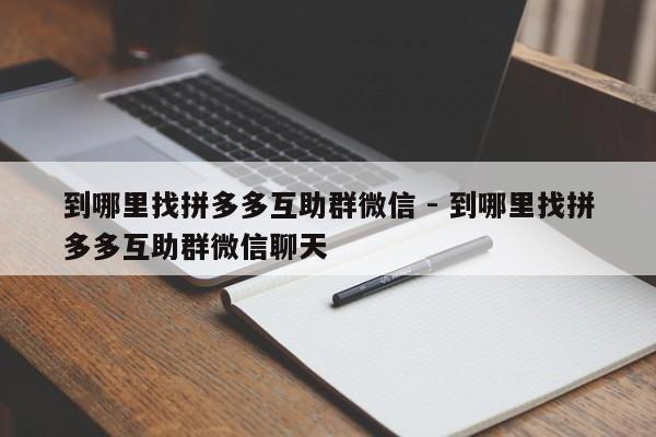 到哪里找拼多多互助群微信 - 到哪里找拼多多互助群微信聊天-第1张图片-拼多多助力