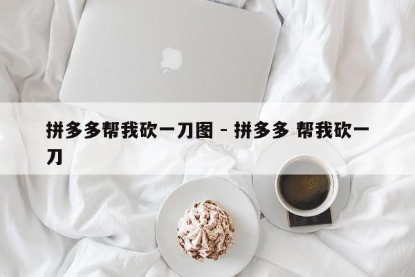 拼多多帮我砍一刀图 - 拼多多 帮我砍一刀-第1张图片-拼多多助力