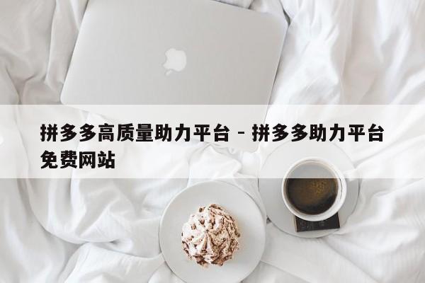 拼多多高质量助力平台 - 拼多多助力平台免费网站-第1张图片-拼多多助力