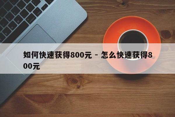 如何快速获得800元 - 怎么快速获得800元-第1张图片-拼多多助力