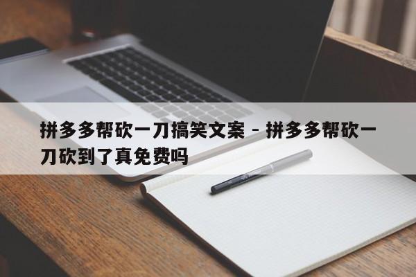 拼多多帮砍一刀搞笑文案 - 拼多多帮砍一刀砍到了真免费吗-第1张图片-拼多多助力