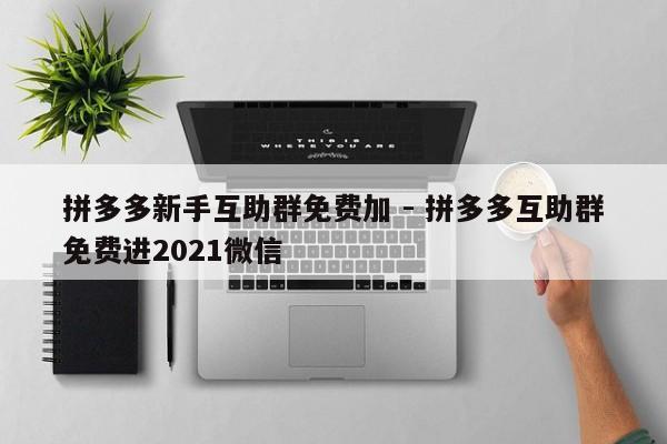 拼多多新手互助群免费加 - 拼多多互助群免费进2021微信-第1张图片-拼多多助力