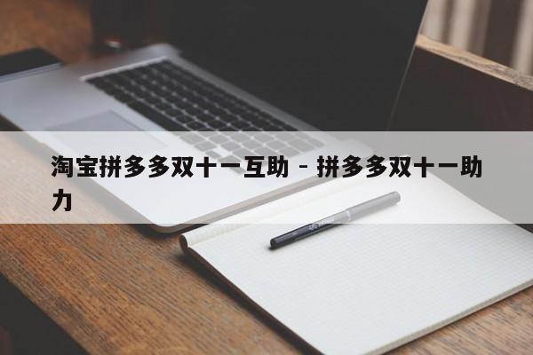 淘宝拼多多双十一互助 - 拼多多双十一助力-第1张图片-拼多多助力
