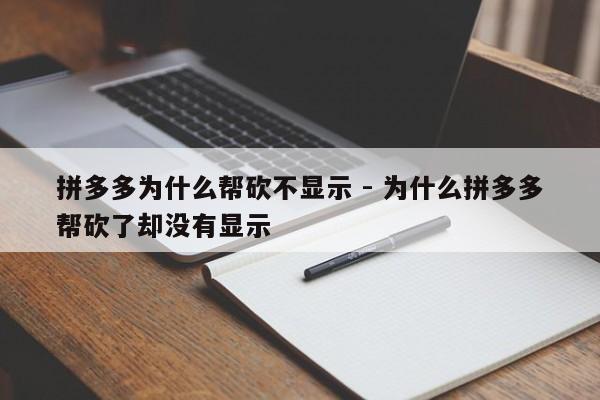 拼多多为什么帮砍不显示 - 为什么拼多多帮砍了却没有显示-第1张图片-拼多多助力