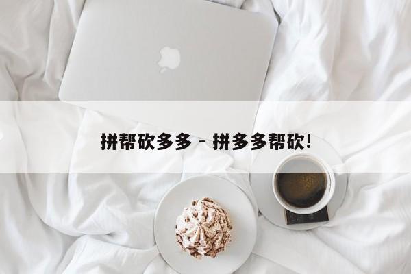 拼帮砍多多 - 拼多多帮砍!-第1张图片-拼多多助力