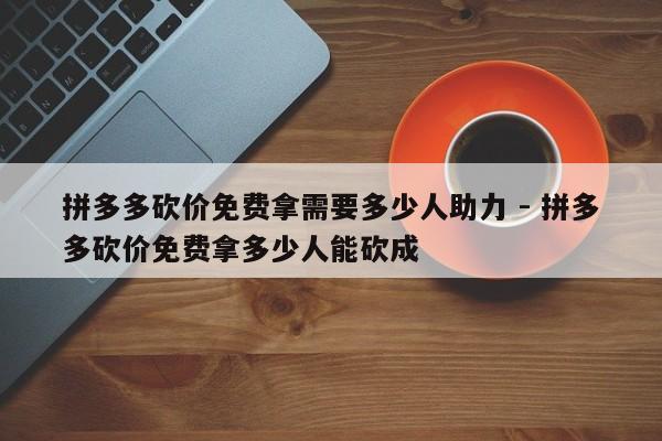 拼多多砍价免费拿需要多少人助力 - 拼多多砍价免费拿多少人能砍成-第1张图片-拼多多助力