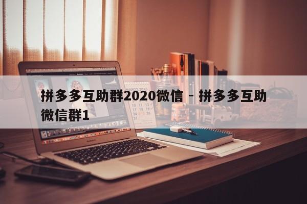 拼多多互助群2020微信 - 拼多多互助微信群1-第1张图片-拼多多助力