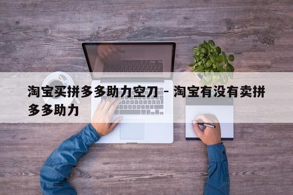 淘宝买拼多多助力空刀 - 淘宝有没有卖拼多多助力-第1张图片-拼多多助力