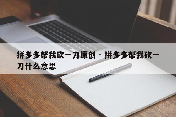拼多多帮我砍一刀原创 - 拼多多帮我砍一刀什么意思-第1张图片-拼多多助力