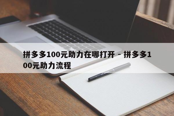 拼多多100元助力在哪打开 - 拼多多100元助力流程-第1张图片-拼多多助力