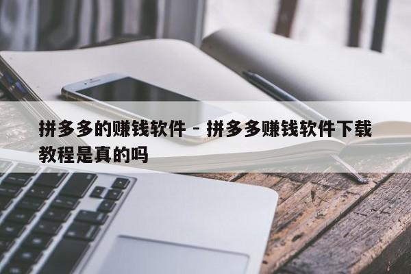 拼多多的赚钱软件 - 拼多多赚钱软件下载教程是真的吗-第1张图片-拼多多助力