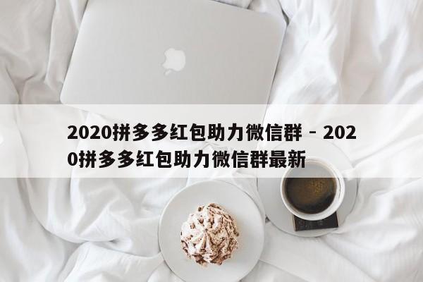 2020拼多多红包助力微信群 - 2020拼多多红包助力微信群最新-第1张图片-拼多多助力