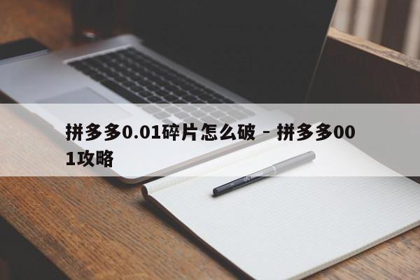 拼多多0.01碎片怎么破 - 拼多多001攻略-第1张图片-拼多多助力