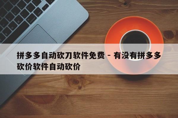 拼多多自动砍刀软件免费 - 有没有拼多多砍价软件自动砍价-第1张图片-拼多多助力