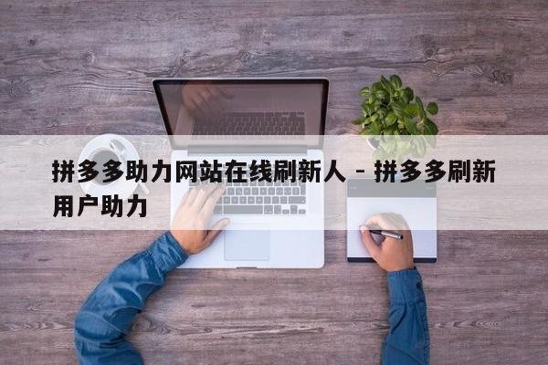 拼多多助力网站在线刷新人 - 拼多多刷新用户助力-第1张图片-拼多多助力