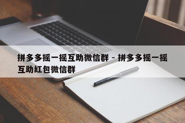 拼多多摇一摇互助微信群 - 拼多多摇一摇互助红包微信群-第1张图片-拼多多助力