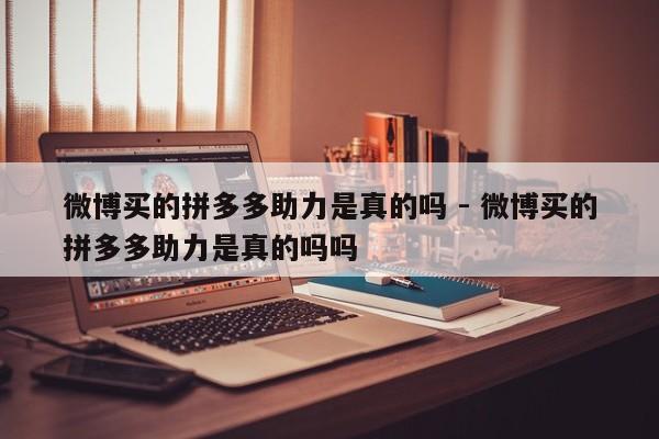微博买的拼多多助力是真的吗 - 微博买的拼多多助力是真的吗吗-第1张图片-拼多多助力