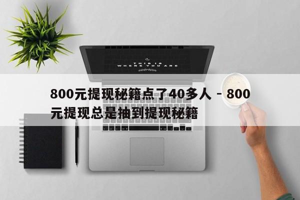 800元提现秘籍点了40多人 - 800元提现总是抽到提现秘籍-第1张图片-拼多多助力