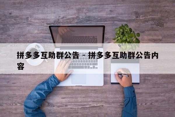 拼多多互助群公告 - 拼多多互助群公告内容-第1张图片-拼多多助力
