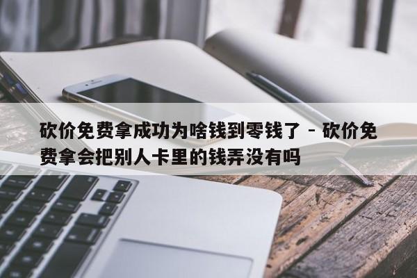 砍价免费拿成功为啥钱到零钱了 - 砍价免费拿会把别人卡里的钱弄没有吗-第1张图片-拼多多助力