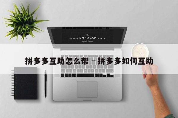 拼多多互助怎么帮 - 拼多多如何互助-第1张图片-拼多多助力