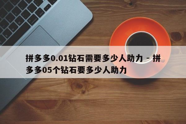 拼多多0.01钻石需要多少人助力 - 拼多多05个钻石要多少人助力-第1张图片-拼多多助力