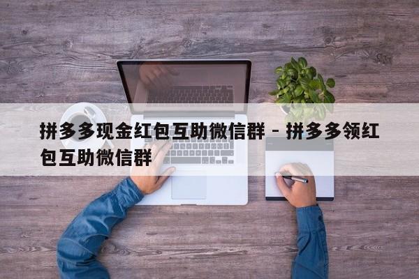 拼多多现金红包互助微信群 - 拼多多领红包互助微信群-第1张图片-拼多多助力