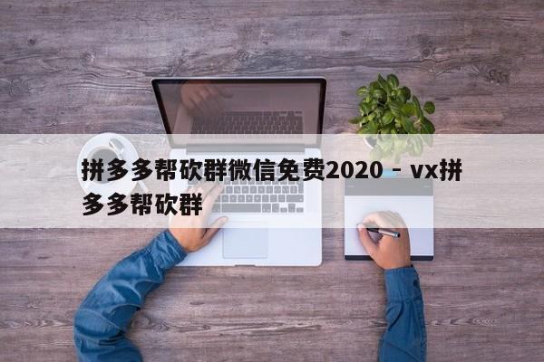 拼多多帮砍群微信免费2020 - vx拼多多帮砍群-第1张图片-拼多多助力