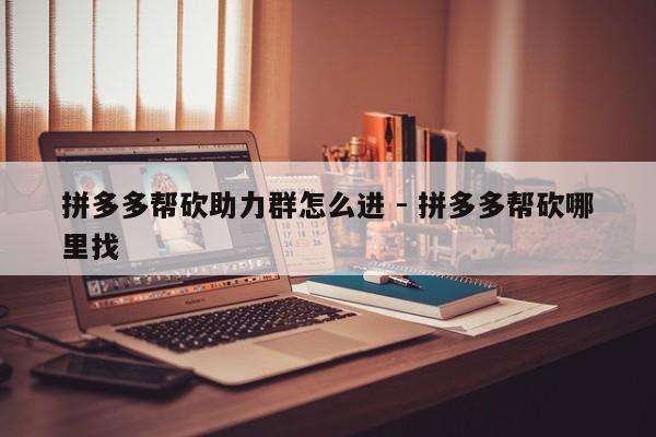 拼多多帮砍助力群怎么进 - 拼多多帮砍哪里找-第1张图片-拼多多助力