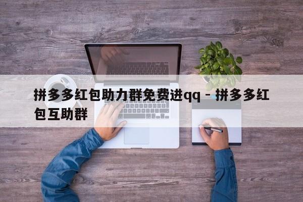 拼多多红包助力群免费进qq - 拼多多红包互助群-第1张图片-拼多多助力
